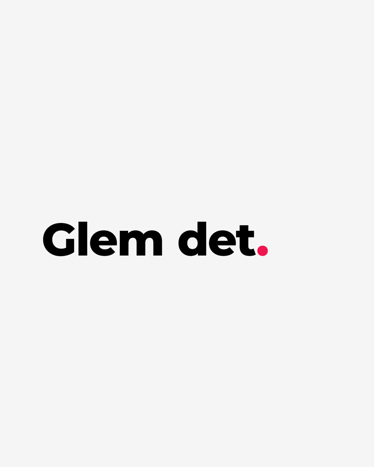 Glem det.